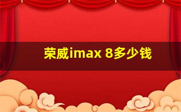 荣威imax 8多少钱